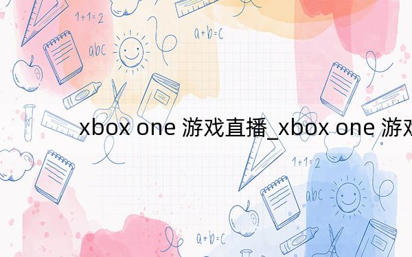 xbox one 游戲直播_xbox one 游戲