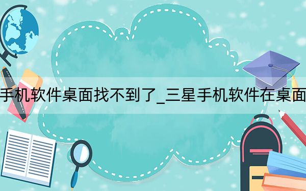 三星手機(jī)軟件桌面找不到了_三星手機(jī)軟件在桌面消失了