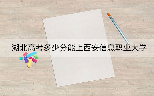 湖北高考多少分能上西安信息職業(yè)大學(xué),?附2022-2024年院校最低投檔線(xiàn)