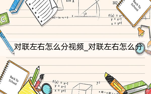 對聯(lián)左右怎么分視頻_對聯(lián)左右怎么分
