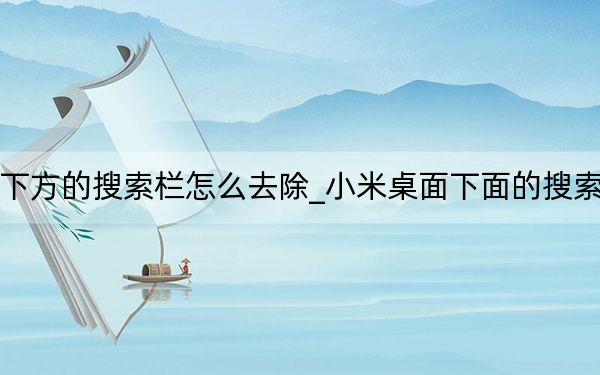 小米桌面下方的搜索欄怎么去除_小米桌面下面的搜索欄怎么去掉