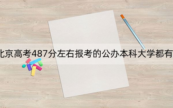 北京高考487分左右報考的公辦本科大學都有哪些,?(供2025屆高三考生參考)