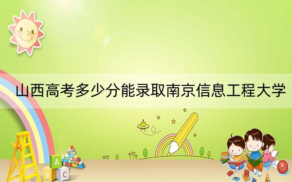 山西高考多少分能錄取南京信息工程大學(xué),？2024年文科錄取分554分 理科錄取分571分