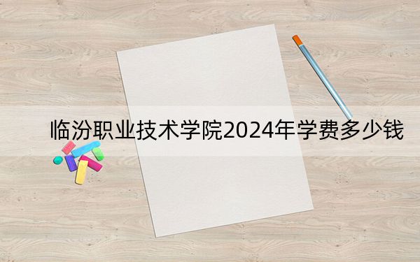 臨汾職業(yè)技術(shù)學(xué)院2024年學(xué)費(fèi)多少錢,？每年4000元（各專業(yè)收費(fèi)標(biāo)準(zhǔn)）