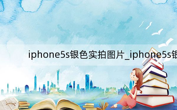 iphone5s銀色實(shí)拍圖片_iphone5s銀色