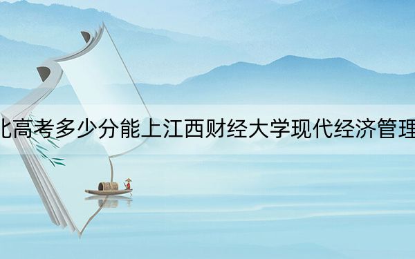 湖北高考多少分能上江西財經(jīng)大學現(xiàn)代經(jīng)濟管理學院,？附2022-2024年最低錄取分數(shù)線