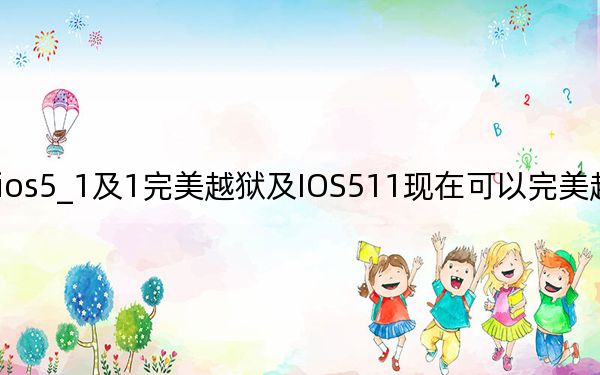 ios5_1及1完美越獄及IOS511現(xiàn)在可以完美越獄了嗎