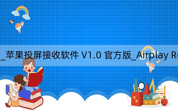 Airplay Receiver for windows_蘋果投屏接收軟件 V1.0 官方版_Airplay Receiver for windows_蘋果投屏接收軟件 V1.0 官方版免費(fèi)下載