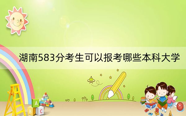 湖南583分考生可以報(bào)考哪些本科大學(xué),? 2025年高考可以填報(bào)32所大學(xué)