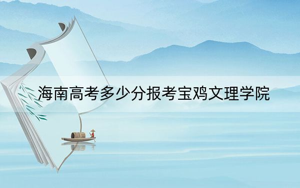 海南高考多少分報考寶雞文理學院,?2024年最低分數(shù)線522分