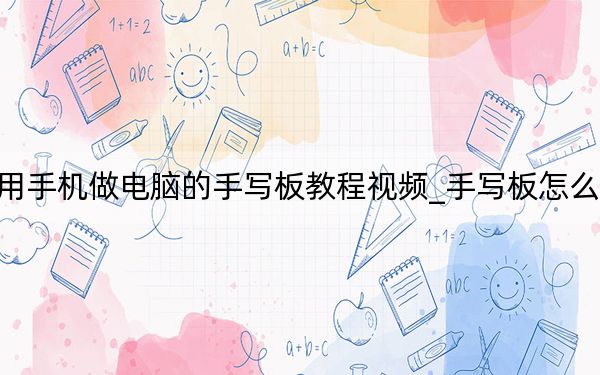 用手機(jī)做電腦的手寫板教程視頻_手寫板怎么用