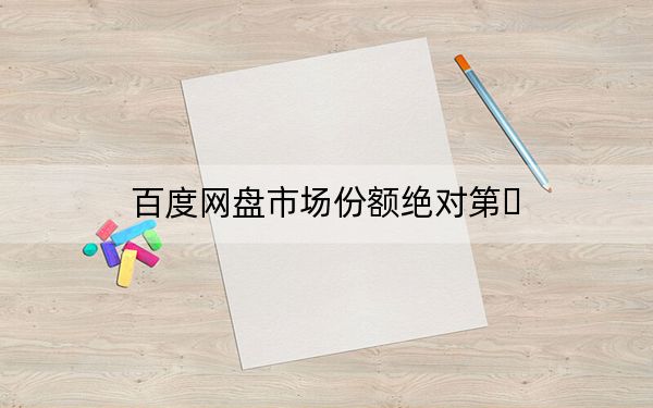 百度網盤市場份額絕對第?