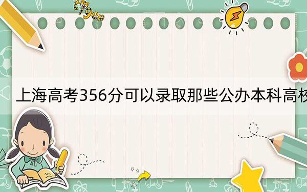 上海高考356分可以錄取那些公辦本科高校?(供2025屆高三考生參考)