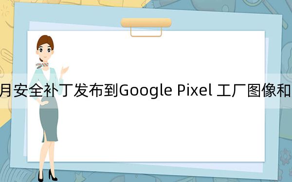 八月安全補丁發(fā)布到Google Pixel 工廠圖像和OTA已上線