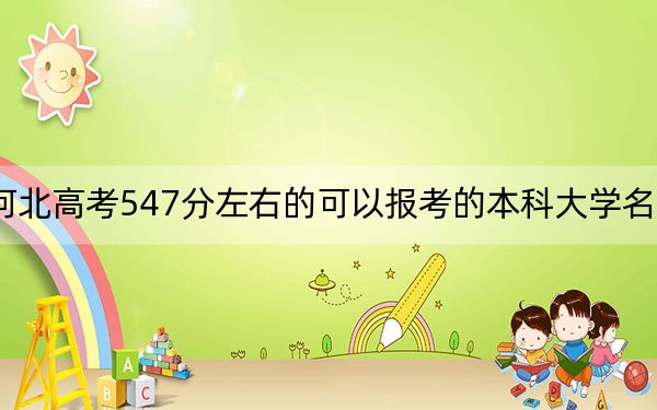 河北高考547分左右的可以報考的本科大學(xué)名單!