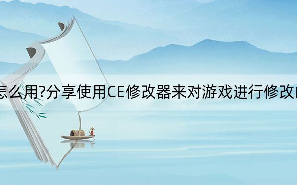 CE修改器怎么用?分享使用CE修改器來對游戲進(jìn)行修改的詳細(xì)操作方法