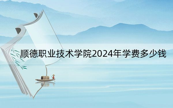 順德職業(yè)技術(shù)學(xué)院2024年學(xué)費多少錢?每年5250元-6410元(各專業(yè)收費標(biāo)準(zhǔn))