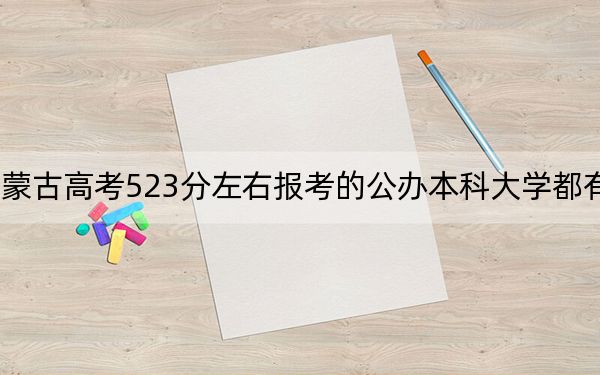 內(nèi)蒙古高考523分左右報(bào)考的公辦本科大學(xué)都有哪些,?(附帶近三年高考大學(xué)錄取名單)