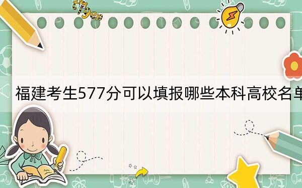 福建考生577分可以填報(bào)哪些本科高校名單,? 2024年一共錄取26所大學(xué)