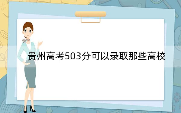 貴州高考503分可以錄取那些高校,?(附帶近三年503分大學(xué)錄取名單)