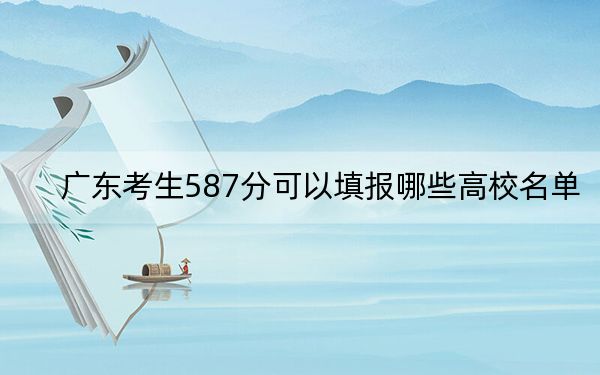 廣東考生587分可以填報哪些高校名單,? 2025年高考可以填報29所大學(xué)