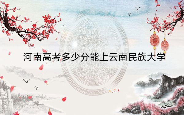 河南高考多少分能上云南民族大學(xué),？2024年文科最低518分 理科錄取分505分