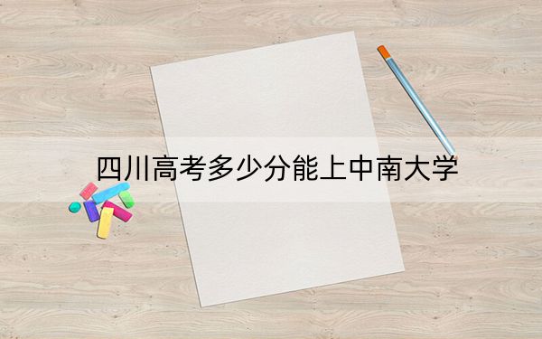 四川高考多少分能上中南大學(xué),?附近三年最低院校投檔線