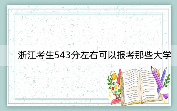 浙江考生543分左右可以報(bào)考那些大學(xué)?(附帶2022-2024年543左右高校名單)
