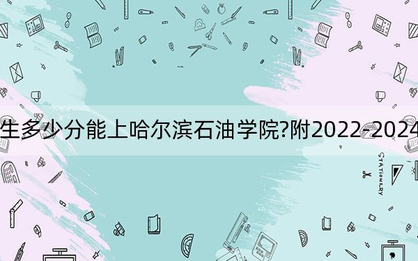 江西考生多少分能上哈爾濱石油學(xué)院?附2022-2024年院校投檔線