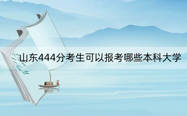 山東444分考生可以報考哪些本科大學(xué)？ 2024年一共錄取70所大學(xué)