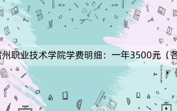 2024年宿州職業(yè)技術(shù)學(xué)院學(xué)費(fèi)明細(xì):一年3500元(各專業(yè)收費(fèi)標(biāo)準(zhǔn))