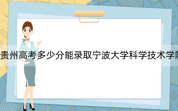 貴州高考多少分能錄取寧波大學(xué)科學(xué)技術(shù)學(xué)院,?2024年歷史類投檔線445分 物理類最低381分