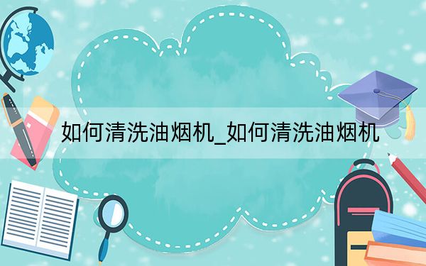 如何清洗油煙機_如何清洗油煙機