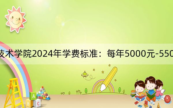 天津渤海職業(yè)技術學院2024年學費標準:每年5000元-5500元(各專業(yè)收費標準)