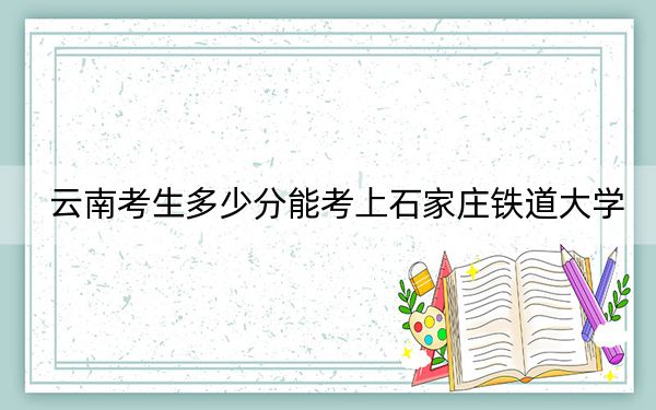 云南考生多少分能考上石家莊鐵道大學,?附2022-2024年最低錄取分數(shù)線