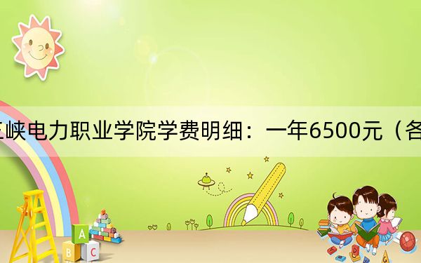 2024年三峽電力職業(yè)學(xué)院學(xué)費(fèi)明細(xì):一年6500元(各專業(yè)收費(fèi)標(biāo)準(zhǔn))