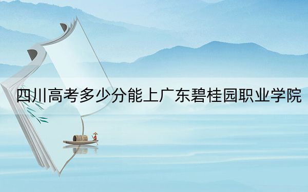 四川高考多少分能上廣東碧桂園職業(yè)學(xué)院？附2022-2024年最低錄取分?jǐn)?shù)線