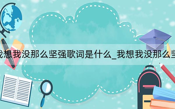 我想我沒那么堅強歌詞是什么_我想我沒那么堅強