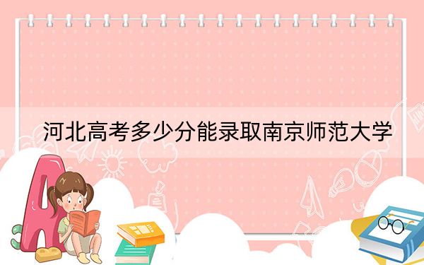 河北高考多少分能錄取南京師范大學？附2022-2024年最低錄取分數(shù)線