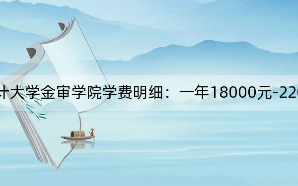 2024年南京審計(jì)大學(xué)金審學(xué)院學(xué)費(fèi)明細(xì):一年18000元-22000元(各專業(yè)收費(fèi)標(biāo)準(zhǔn))