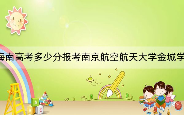 海南高考多少分報(bào)考南京航空航天大學(xué)金城學(xué)院？附2022-2024年最低錄取分?jǐn)?shù)線