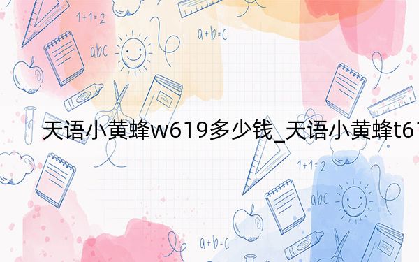 天語小黃蜂w619多少錢_天語小黃蜂t619