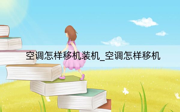 空調(diào)怎樣移機(jī)裝機(jī)_空調(diào)怎樣移機(jī)