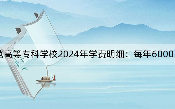 黑龍江幼兒師范高等專科學校2024年學費明細:每年6000元(供遼寧考生參考)