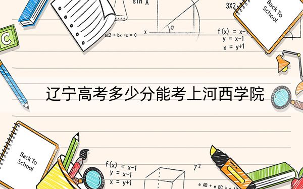 遼寧高考多少分能考上河西學(xué)院,？2024年歷史類投檔線447分 物理類最低452分