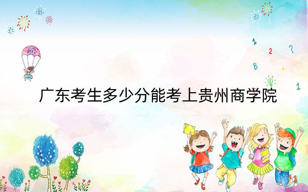 廣東考生多少分能考上貴州商學(xué)院？附帶近三年最低錄取分?jǐn)?shù)線