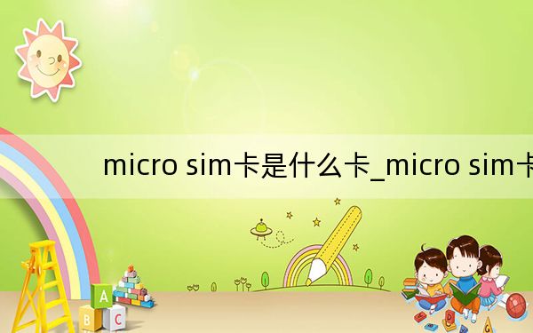 micro sim卡是什么卡_micro sim卡