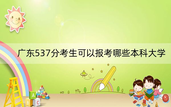 廣東537分考生可以報考哪些本科大學(xué)? 2025年高考可以填報70所大學(xué)