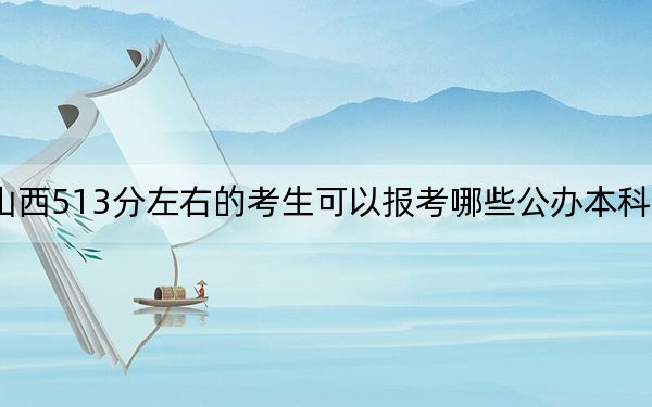 山西513分左右的考生可以報(bào)考哪些公辦本科大學(xué)？（附帶2022-2024年513左右大學(xué)名單）