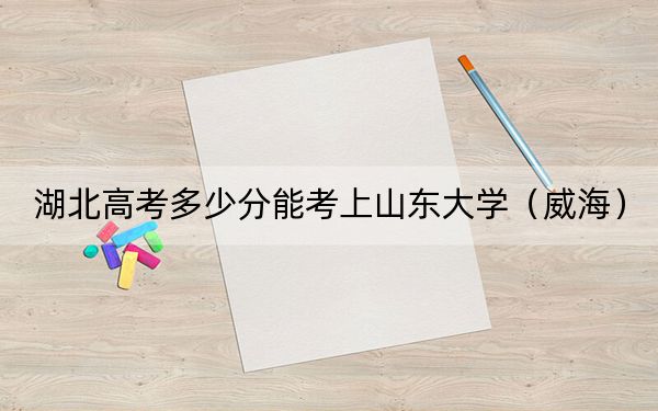 湖北高考多少分能考上山東大學(xué)(威海),?附2022-2024年最低錄取分?jǐn)?shù)線